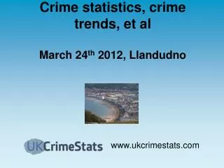 Crime statistics, crime trends, et al March 24 th 2012, Llandudno