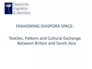 FASHIONING DIASPORA SPACE: Textiles, Pattern and Cultural Exchange Between Britain and South Asia