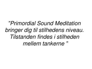 ”Primordial Sound Meditation bringer dig til stilhedens niveau. Tilstanden	findes i stilheden