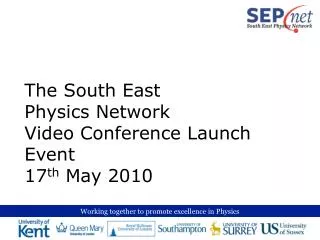 The South East Physics Network Video Conference Launch Event 17 th May 2010