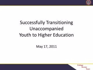 Successfully Transitioning Unaccompanied Youth to Higher Education May 17, 2011