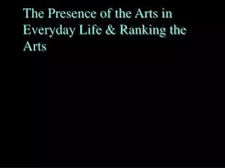 The Presence of the Arts in Everyday Life &amp; Ranking the Arts