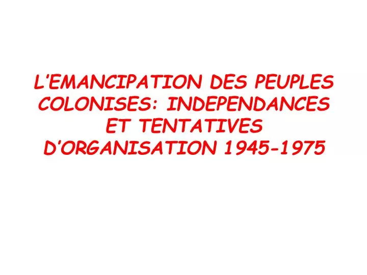 l emancipation des peuples colonises independances et tentatives d organisation 1945 1975
