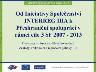 Od Iniciativy Společenství INTERREG IIIA k Přeshraniční spolupráci v rámci cíle 3 SF 2007 - 2013