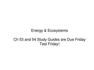 Energy &amp; Ecosystems Ch 53 and 54 Study Guides are Due Friday Test Friday!
