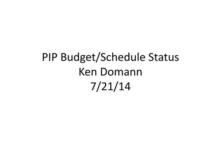 pip budget schedule status ken domann 7 21 14