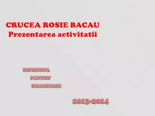 CRUCEA ROSIE BACAU Prezentarea activitatii