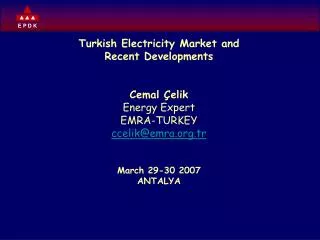 Turkish Electricity Market and Recent Developments Cemal Çelik Energy Expert EMRA-TURKEY