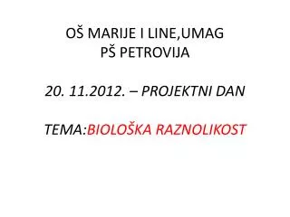 OŠ MARIJE I LINE,UMAG PŠ PETROVIJA 20. 11.2012. – PROJEKTNI DAN TEMA: BIOLOŠKA RAZNOLIKOST
