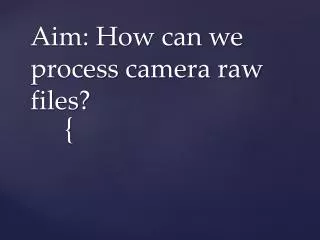 Aim: How can we process camera raw files?