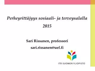 Perheyrittäjyys sosiaali- ja terveysalalla 2015 Sari Rissanen, professori sari.rissanen@uef.fi