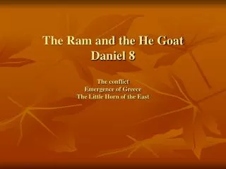 The Ram and the He Goat Daniel 8 The conflict Emergence of Greece The Little Horn of the East