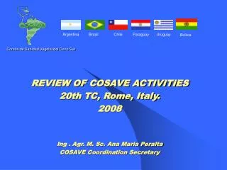 REVIEW OF COSAVE ACTIVITIES 20th TC, Rome, Italy. 2008 Ing . Agr. M. Sc. Ana Maria Peralta