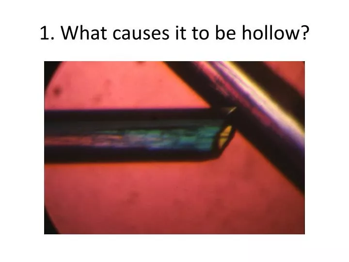 1 what causes it to be hollow