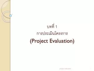 บทที่ 1 การ ประเมินโครงการ (Project Evaluation)