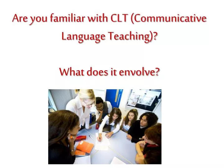are you familiar with clt communicative language teaching what does it envolve