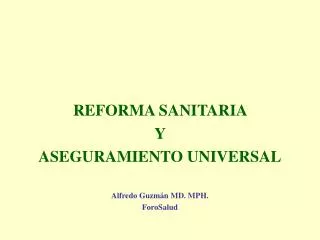 REFORMA SANITARIA Y ASEGURAMIENTO UNIVERSAL Alfredo Guzmán MD. MPH. ForoSalud