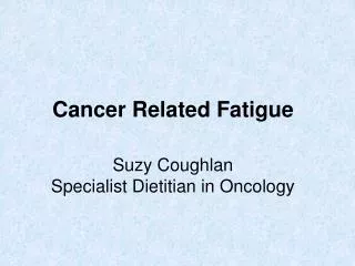 Cancer Related Fatigue Suzy Coughlan Specialist Dietitian in Oncology