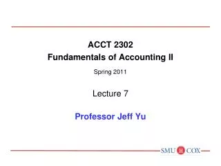 ACCT 2302 Fundamentals of Accounting II Spring 2011 Lecture 7 Professor Jeff Yu