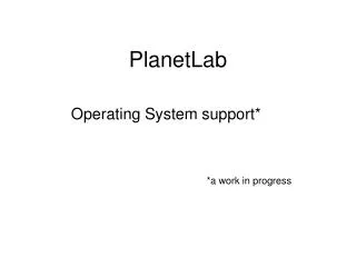 PlanetLab Operating System support*