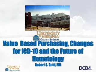 Value Based Purchasing, Changes for ICD-10 and the Future of Hematology Robert S. Gold, MD