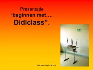 Presentatie “ beginnen met…. Didiclass”.