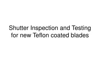Shutter Inspection and Testing for new Teflon coated blades