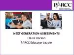 NEXT GENERATION ASSESSMENTS Elaine Barkan PARCC Educator Leader - slide 1