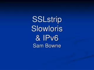 SSLstrip Slowloris &amp; IPv6 Sam Bowne