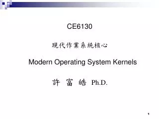 CE6130 ???????? Modern Operating System Kernels ? ? ? Ph.D.