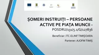 ȘOMERI INSTRUIȚI – PERSOANE ACTIVE PE PIAȚA MUNCII - POSDRU/131/5.1/G/127836
