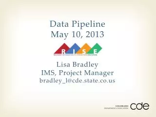 Data Pipeline May 10, 2013 Lisa Bradley IMS, Project Manager bradley_l@cde.state.co