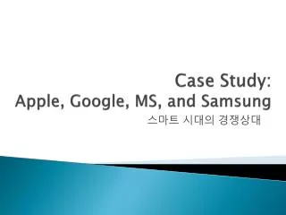 Case Study: Apple, Google, MS, and Samsung