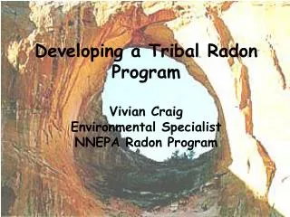 Developing a Tribal Radon Program Vivian Craig Environmental Specialist NNEPA Radon Program