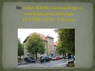 60 . rokov Kliniky stomatológie a maxilofaciálnej chirurgie LF UPJŠ a FN L.P. Košice