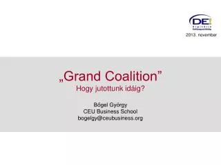 „Grand Coalition” Hogy jutottunk idáig? Bőgel György CEU Business School bogelgy@ceubusiness