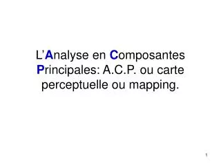 L’ A nalyse en C omposantes P rincipales: A.C.P. ou carte perceptuelle ou mapping.