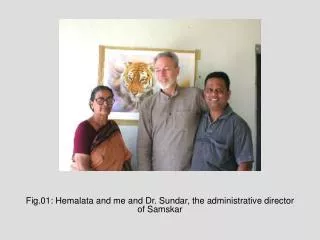 Fig.01: Hemalata and me and Dr. Sundar, the administrative director of Samskar