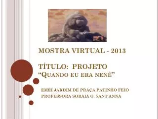 MOSTRA VIRTUAL - 2013 TÍTULO: PROJETO “ Quando eu era nenê”