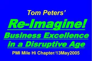 Tom Peters’ Re-Imagine! Business Excellence in a Disruptive Age PMI Mile Hi Chapter/13May2005