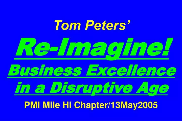 tom peters re imagine business excellence in a disruptive age pmi mile hi chapter 13may2005