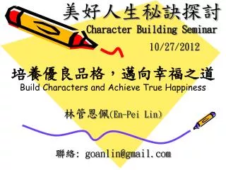美好人生秘訣 探討 Character Building Semin a r 						 10/27/2012 培養優良品格，邁向幸福之道