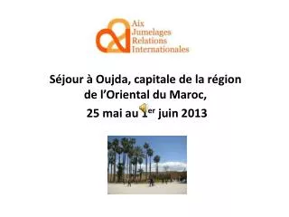 Séjour à Oujda, capitale de la région de l’Oriental du Maroc, 25 mai au 1 er juin 2013