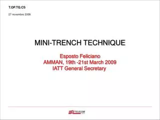 MINI-TRENCH TECHNIQUE Esposto Feliciano AMMAN, 19th -21st March 2009 IATT General Secretary