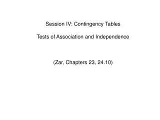 Session IV: Contingency Tables Tests of Association and Independence 	(Zar, Chapters 23, 24.10)