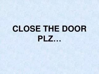 CLOSE THE DOOR PLZ…