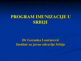 PROGRAM IMUNIZACIJE U SRBIJI Dr Goranka Lon čarević Institut za javno zdravlje Srbije