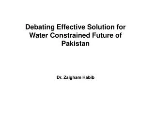 Debating Effective Solution for Water Constrained Future of Pakistan Dr. Zaigham Habib