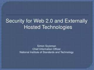 Security for Web 2.0 and Externally Hosted Technologies Simon Szykman Chief Information Officer