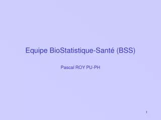 Equipe BioStatistique-Santé (BSS) Pascal ROY PU-PH